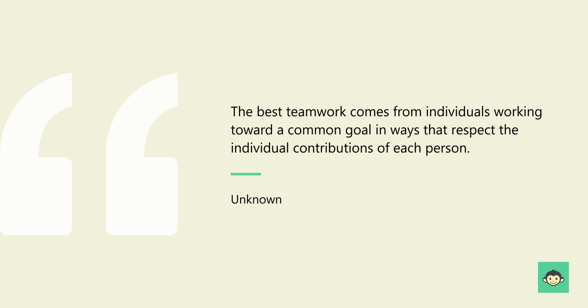 "The best teamwork comes from individuals working toward a common goal in ways that respect the individual contributions of each person." - Unknown