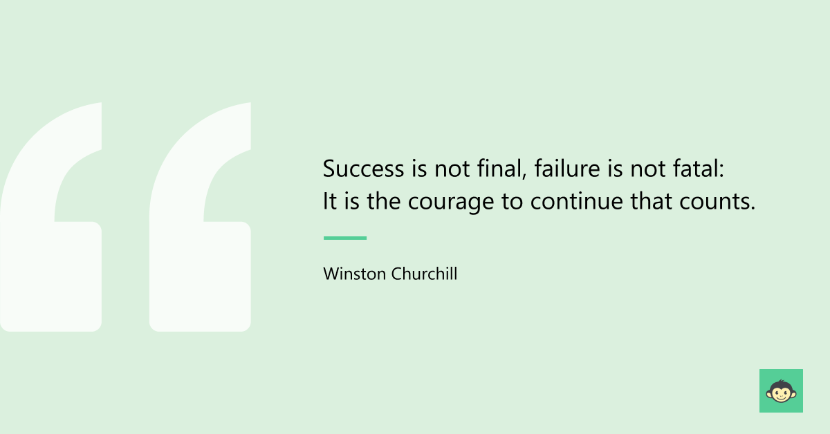 "Success is not final, failure is not fatal: It is the courage to continue that counts." - Winston Churchill