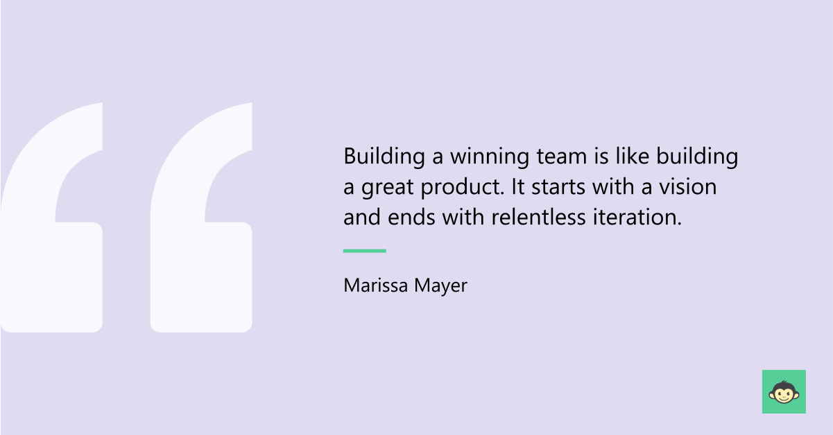 "Building a winning team is like building a great product. It starts with a vision and ends with relentless iteration." - Marissa Mayer 