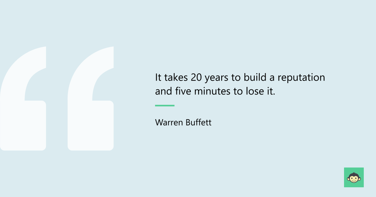 "It takes 20 years to build a reputation and five minutes to lose it." - Warren Buffett